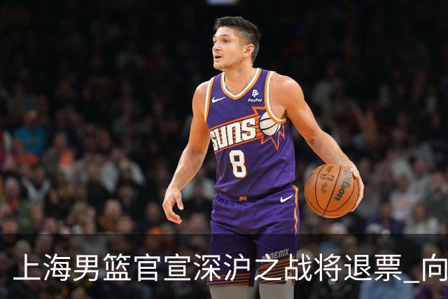 上海男篮官宣深沪之战将退票 向广大球迷致歉