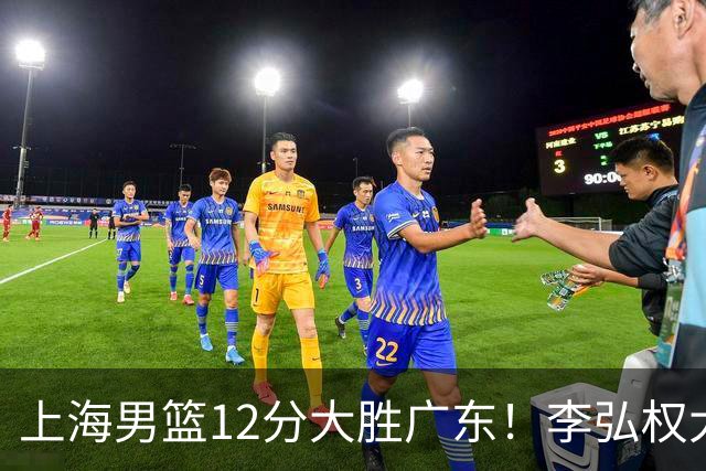 上海男篮12分大胜广东！李弘权大爆发，拉塞尔22分，李添荣20分