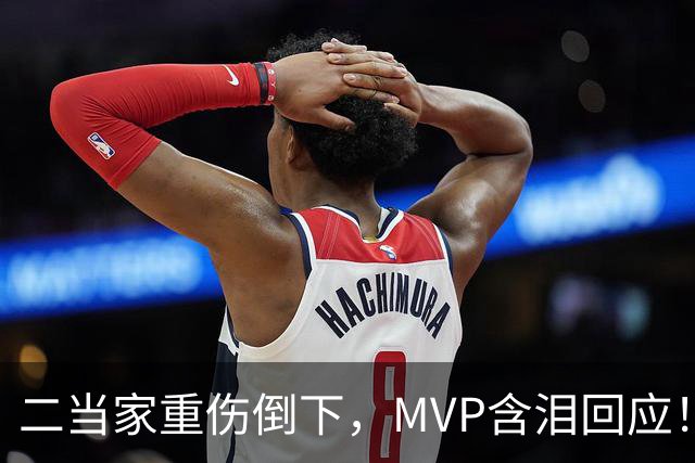 二当家重伤倒下，MVP含泪回应！西部独一档的争冠热门怕是要完了