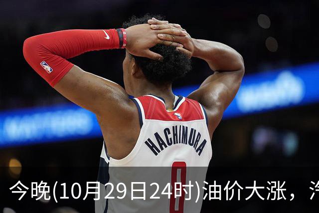 今晚(10月29日24时)油价大涨，汽柴油连涨4次或“大涨超1.2元/升”，92号汽油或“涨到9元时代”，赶紧加油！