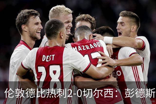 伦敦德比热刺2-0切尔西：彭德斯乌龙终结切尔西颓势