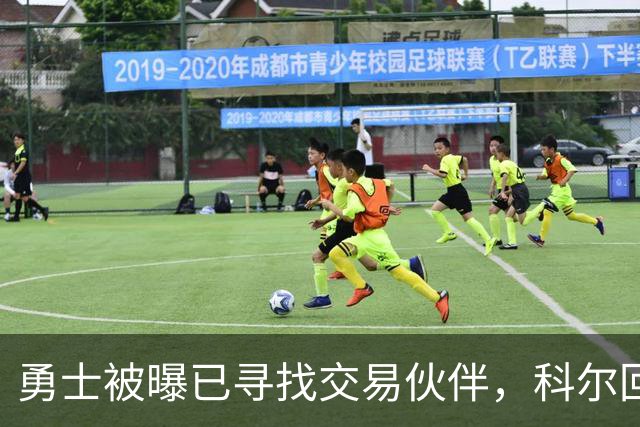 勇士被曝已寻找交易伙伴，科尔回应波尔津吉斯处境