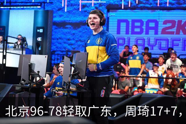 北京96-78轻取广东，周琦17+7，布朗20+10，胡明轩15分