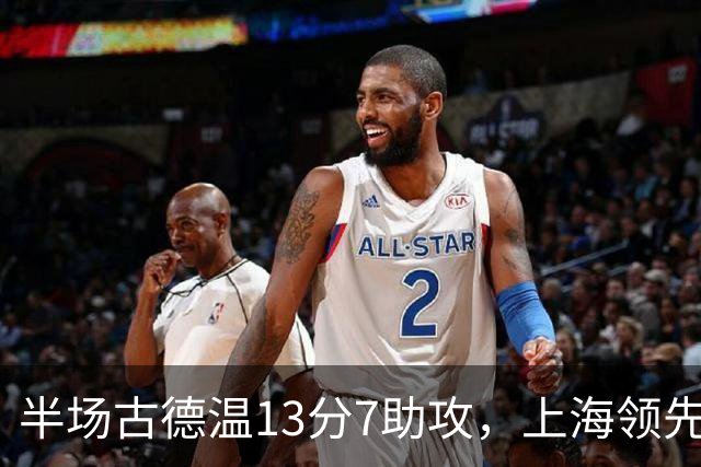 半场古德温13分7助攻，上海领先福建7分