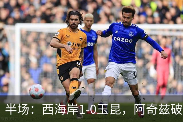 半场：西海岸1-0玉昆，阿奇兹破门，西海岸两球无效