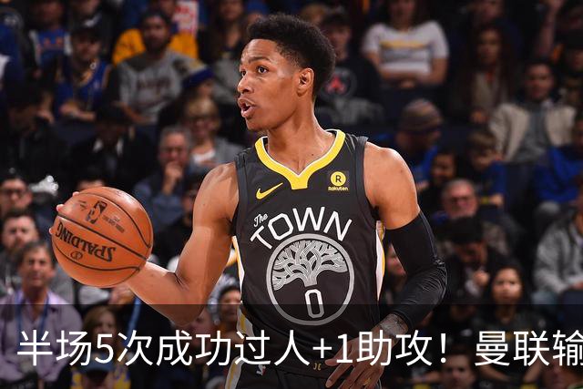 半场5次成功过人+1助攻！曼联输球夜仅一人可昂首离开