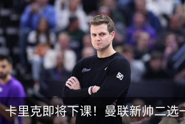 卡里克即将下课！曼联新帅二选一 威尔科克斯力挺埃迪豪