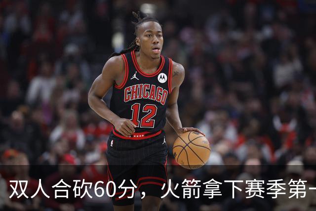 双人合砍60分，火箭拿下赛季第一胜，爽！