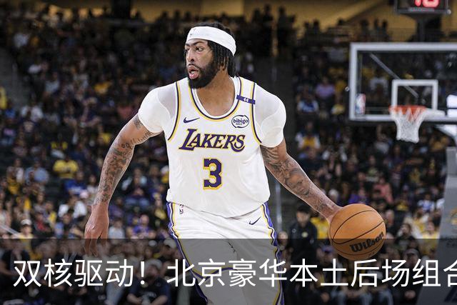 双核驱动！北京豪华本土后场组合 得分+组织轮番发挥