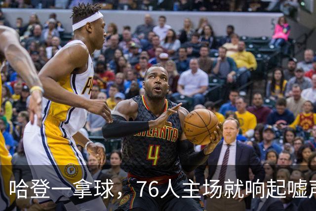 哈登一拿球，76人主场就响起嘘声