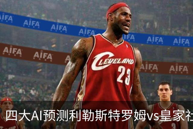 四大AI预测利勒斯特罗姆vs皇家社会：四家全部看好客胜