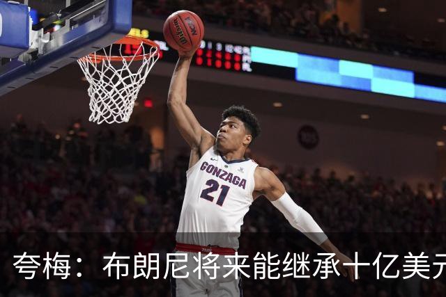 夸梅：布朗尼将来能继承十亿美元家产 我才不会同情他
