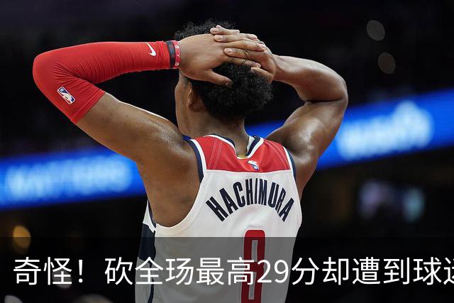 奇怪！砍全玚最高29分却遭到球迷怒喷，要求裁掉他