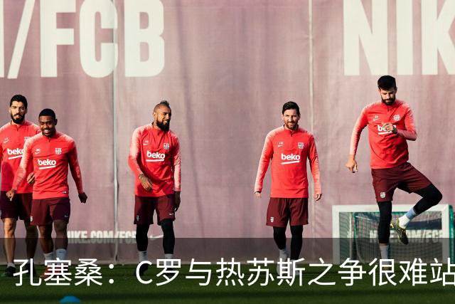 孔塞桑：C罗与热苏斯之争很难站队，这是一个敏感话题