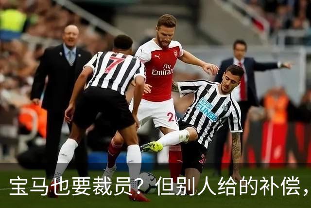 宝马也要裁员？但别人给的补偿，是真“离谱”！