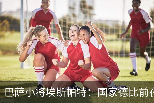 巴萨小将埃斯帕特：国家德比前夜的复杂心路与球迷身份跨越