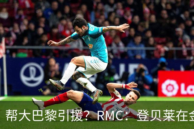 帮大巴黎引援？RMC：登贝莱在金球奖典礼上与马扎亲切交流
