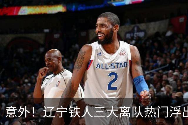 意外！辽宁铁人三大离队热门浮出水面，徐正源为此会引进嫡系补强