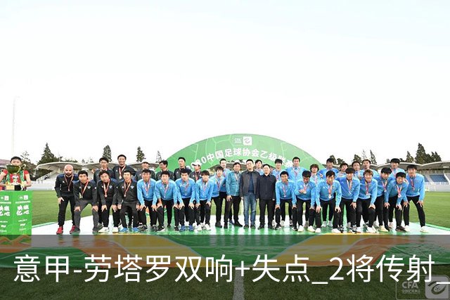 意甲-劳塔罗双响+失点 2将传射 国际米兰4-0领跑