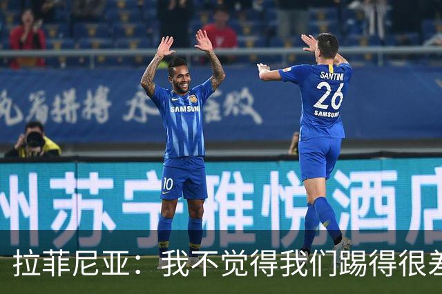 拉菲尼亚：我不觉得我们踢得很差，也不会因此失去信心