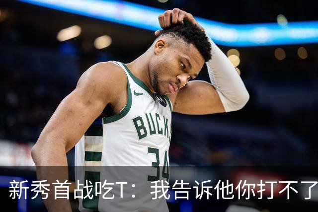 新秀首战吃T：我告诉他你打不了我，他半场压哨命中