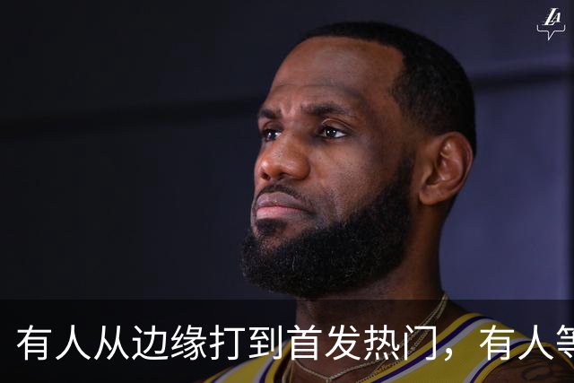 有人从边缘打到首发热门，有人等到第四节才上场