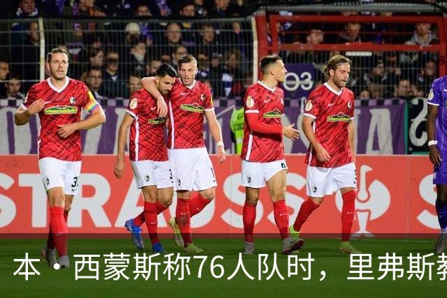 本·西蒙斯称76人队时，里弗斯教练在输抢七后的行为简直“混蛋”