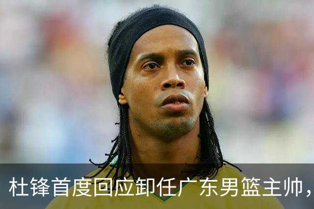 杜锋首度回应卸任广东男篮主帅，还主动提及杨鸣，球迷释怀了！
