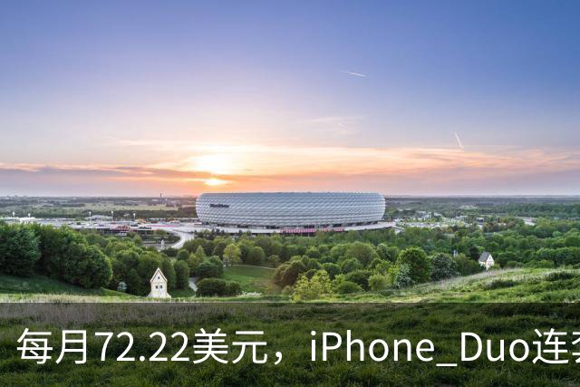 每月72.22美元，iPhone Duo连套餐一起拿走