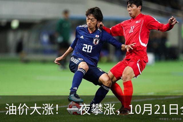 油价大涨！一夜攀涨，10月21日全国92,95汽油“预涨310元/吨”，95汽油“大涨2.04元/升”后又上涨，下次10月29日调价，预涨2.7毛/升！