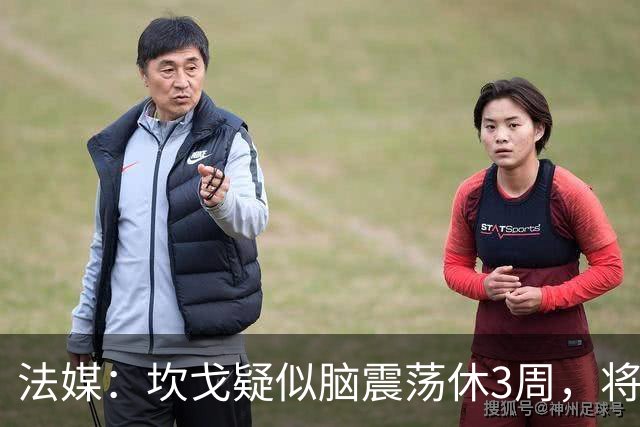 法媒：坎戈疑似脑震荡休3周，将缺战巴黎