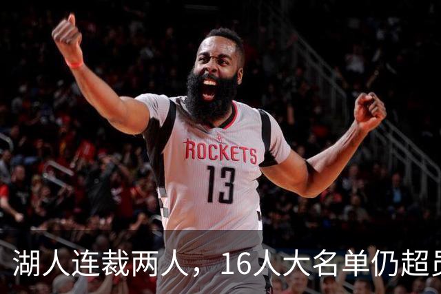 湖人连裁两人，16人大名单仍超员！已致电至少3队寻求2换1交易