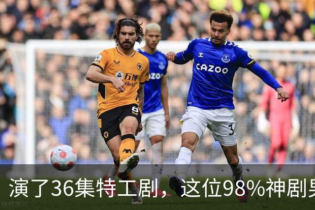 演了36集特工剧，这位98%神剧男主成007最终人选