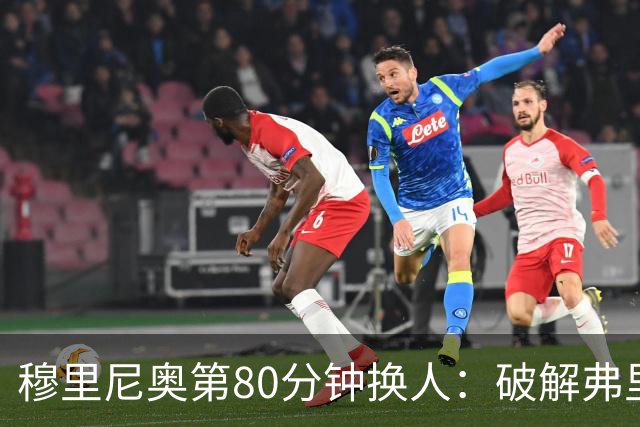 穆里尼奥第80分钟换人：破解弗里克防守的侦探式布局
