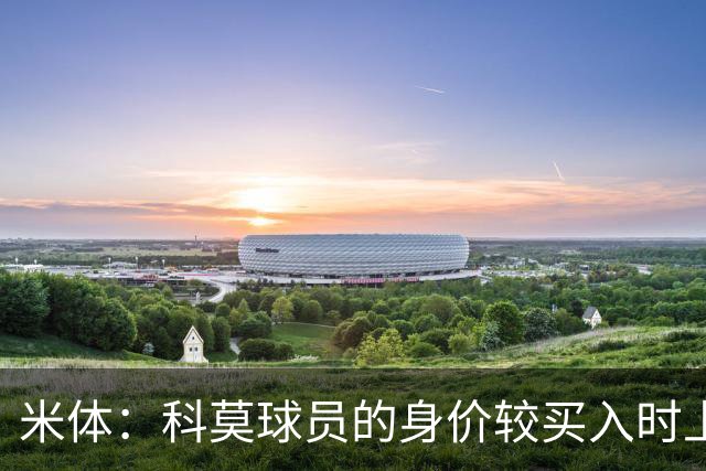 米体：科莫球员的身价较买入时上涨了80%