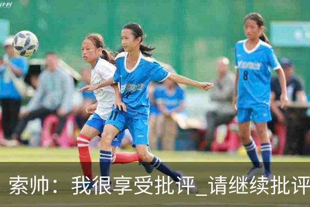 索帅：我很享受批评 请继续批评我吧