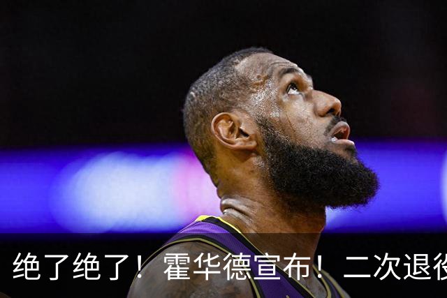 绝了绝了！霍华德宣布！二次退役玩弄NBA
