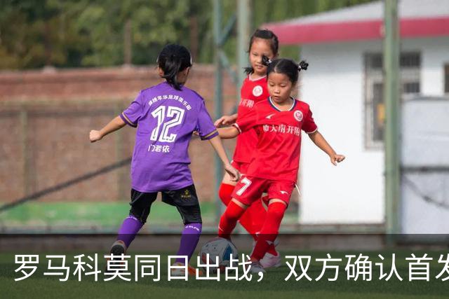 罗马科莫同日出战，双方确认首发公布