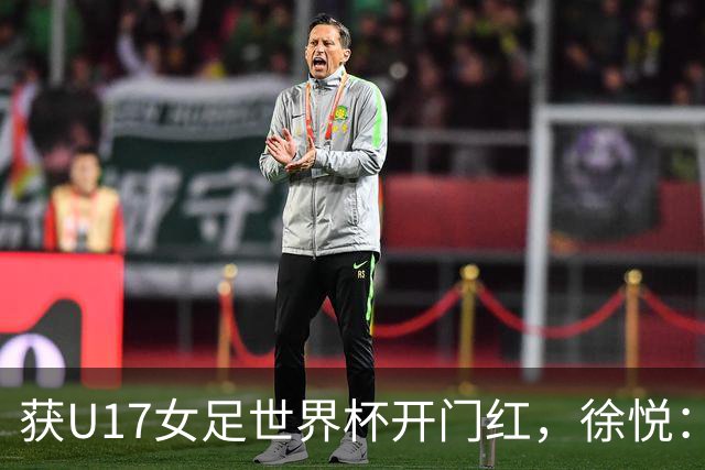 获U17女足世界杯开门红，徐悦：教练要求我们不惧怕任何对手