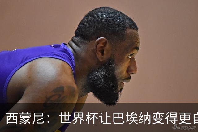 西蒙尼：世界杯让巴埃纳变得更自信，现在他终结能力更强