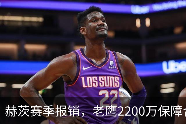 赫茨赛季报销，老鹰2200万保障合同悬念升级