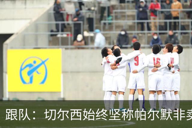 跟队：切尔西始终坚称帕尔默非卖品，曼联从未真正出手求购过