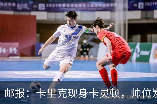 邮报：卡里克现身卡灵顿，帅位岌岌可危