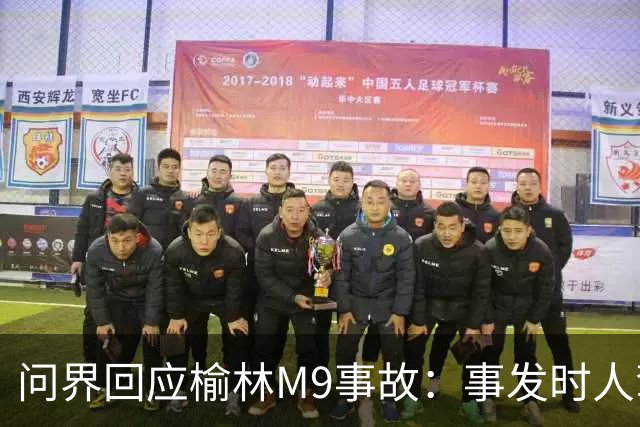 问界回应榆林M9事故：事发时人驾状态，车速139.1km/h