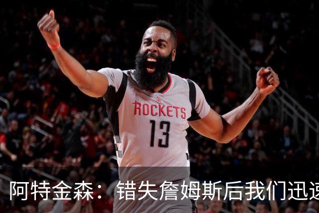 阿特金森：错失詹姆斯后我们迅速转向 我们的管理层从不坐以待毙