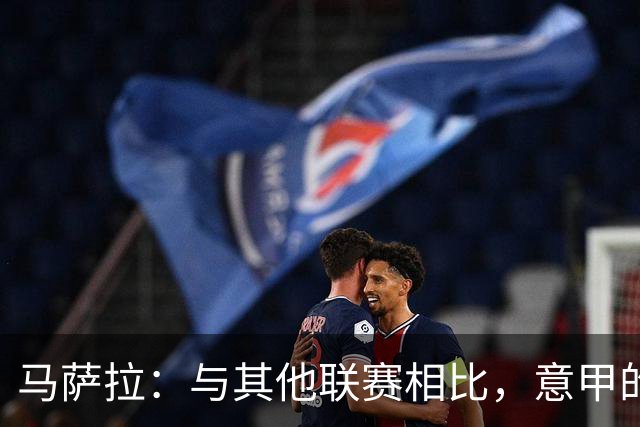 马萨拉：与其他联赛相比，意甲的竞争力确实较弱