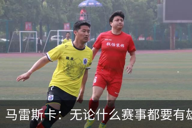 马雷斯卡：无论什么赛事都要有雄心争胜；轮换球员证明了自己