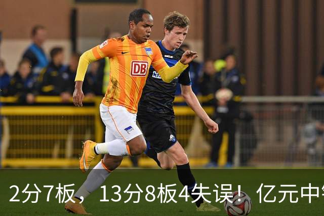 2分7板，13分8板4失误！亿元中锋碰强队成“软柿子”，累惨东契奇