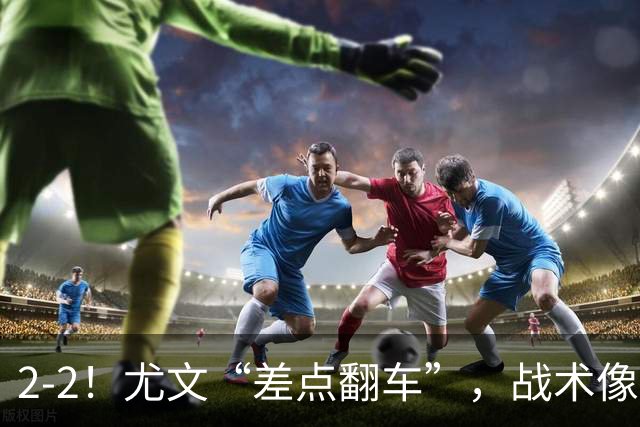 2-2！尤文“差点翻车”，战术像“无头苍蝇”，球迷：意甲已落后