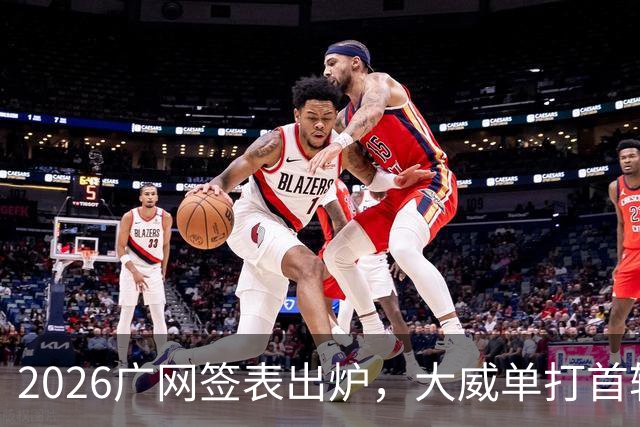 2026广网签表出炉，大威单打首轮上演“跨时代”对决